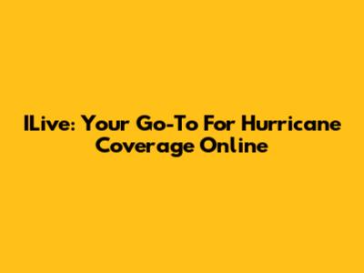ILive: Your Go-To For Hurricane Coverage Online