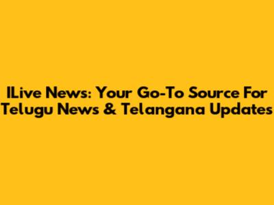 ILive News: Your Go-To Source For Telugu News & Telangana Updates