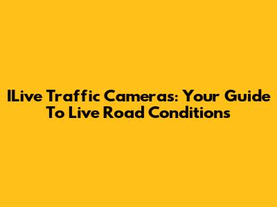 ILive Traffic Cameras: Your Guide To Live Road Conditions