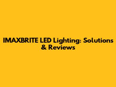 IMAXBRITE LED Lighting: Solutions & Reviews