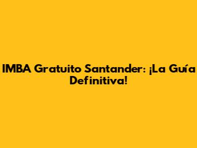 IMBA Gratuito Santander: ¡La Guía Definitiva!