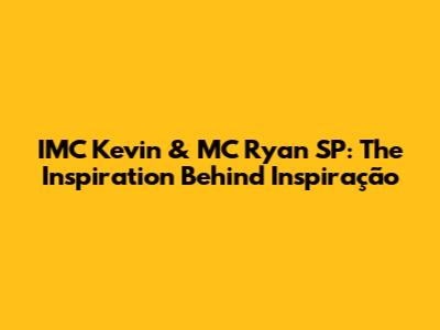 IMC Kevin & MC Ryan SP: The Inspiration Behind 'Inspiração'