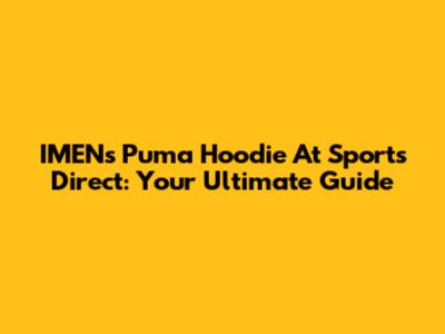 IMEN's Puma Hoodie At Sports Direct: Your Ultimate Guide