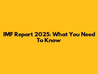 IMF Report 2025: What You Need To Know