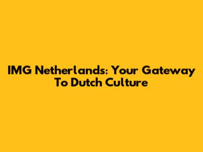 IMG Netherlands: Your Gateway To Dutch Culture
