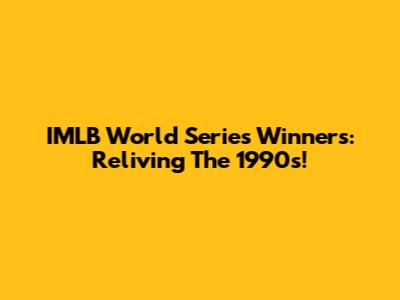 IMLB World Series Winners: Reliving The 1990s!