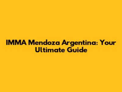 IMMA Mendoza Argentina: Your Ultimate Guide