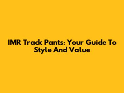 IMR Track Pants: Your Guide To Style And Value