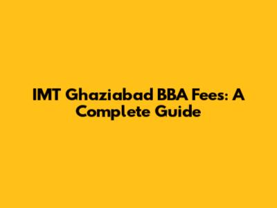 IMT Ghaziabad BBA Fees: A Complete Guide