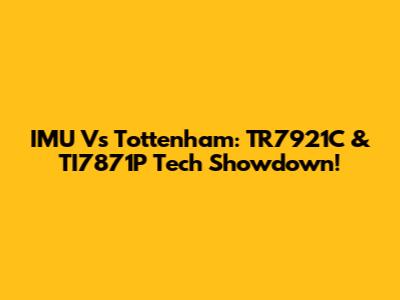 IMU Vs Tottenham: TR7921C & TI7871P Tech Showdown!