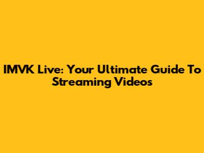 IMVK Live: Your Ultimate Guide To Streaming Videos