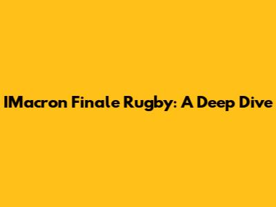 IMacron Finale Rugby: A Deep Dive