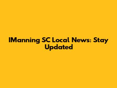 IManning SC Local News: Stay Updated