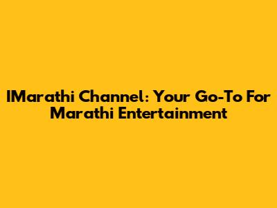 IMarathi Channel: Your Go-To For Marathi Entertainment