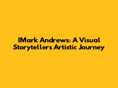 IMark Andrews: A Visual Storyteller's Artistic Journey