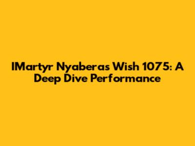 IMartyr Nyabera's Wish 1075: A Deep Dive Performance