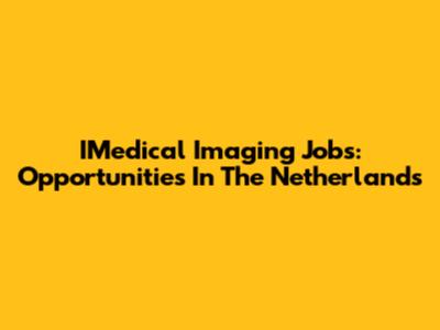 IMedical Imaging Jobs: Opportunities In The Netherlands