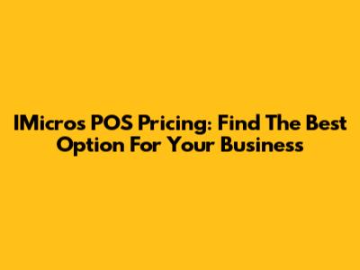 IMicros POS Pricing: Find The Best Option For Your Business
