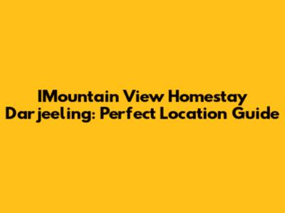 IMountain View Homestay Darjeeling: Perfect Location Guide