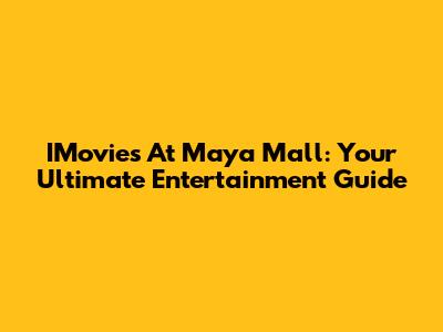 IMovies At Maya Mall: Your Ultimate Entertainment Guide