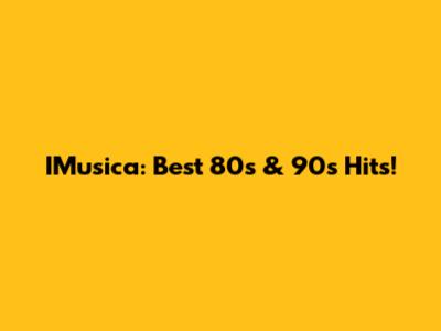IMusica: Best 80s & 90s Hits!