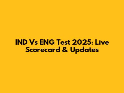 IND Vs ENG Test 2025: Live Scorecard & Updates