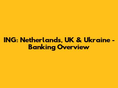 ING: Netherlands, UK & Ukraine - Banking Overview