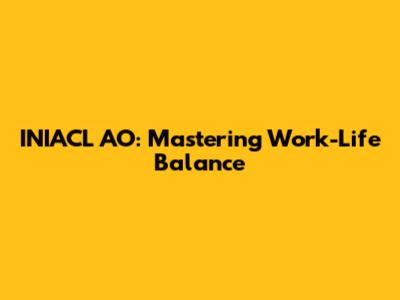 INIACL AO: Mastering Work-Life Balance