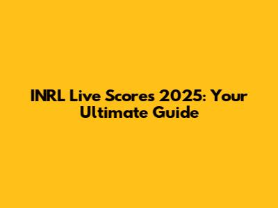 INRL Live Scores 2025: Your Ultimate Guide