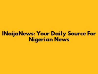 INaijaNews: Your Daily Source For Nigerian News