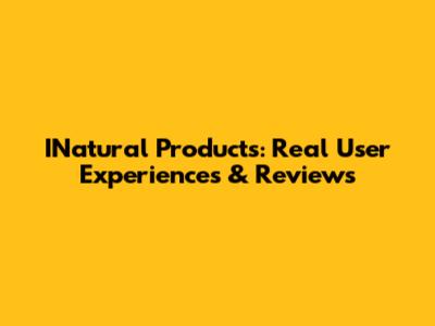 INatural Products: Real User Experiences & Reviews