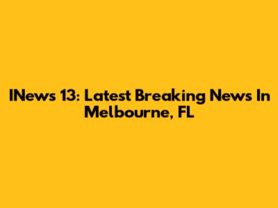 INews 13: Latest Breaking News In Melbourne, FL