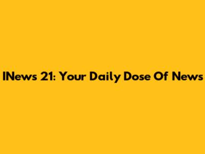 INews 21: Your Daily Dose Of News