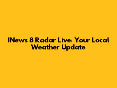 INews 8 Radar Live: Your Local Weather Update