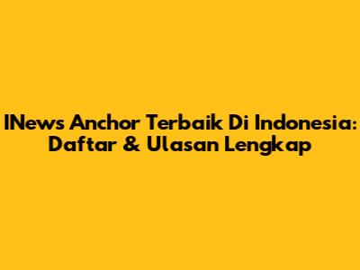 INews Anchor Terbaik Di Indonesia: Daftar & Ulasan Lengkap