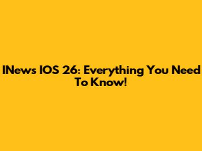 INews IOS 26: Everything You Need To Know!