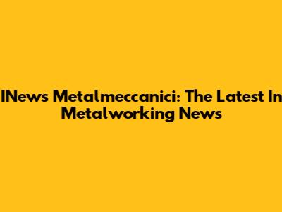 INews Metalmeccanici: The Latest In Metalworking News
