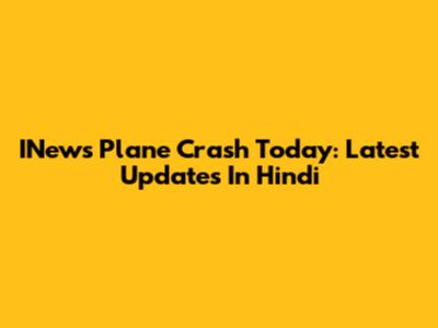 INews Plane Crash Today: Latest Updates In Hindi
