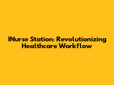 INurse Station: Revolutionizing Healthcare Workflow