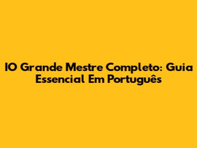 IO Grande Mestre Completo: Guia Essencial Em Português