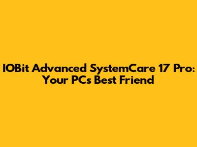 IOBit Advanced SystemCare 17 Pro: Your PC's Best Friend