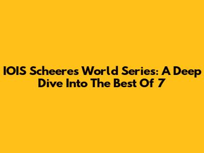 IOIS Scheeres World Series: A Deep Dive Into The Best Of 7