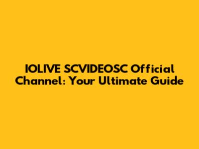 IOLIVE SCVIDEOSC Official Channel: Your Ultimate Guide