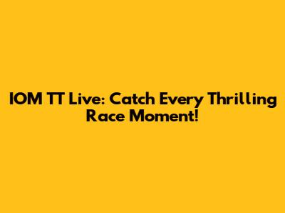 IOM TT Live: Catch Every Thrilling Race Moment!