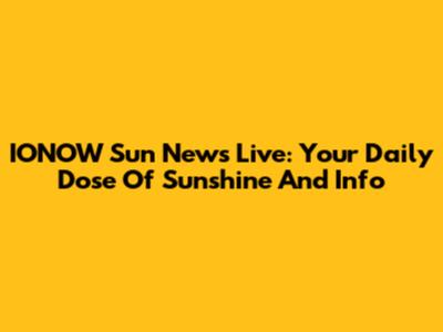 IONOW Sun News Live: Your Daily Dose Of Sunshine And Info