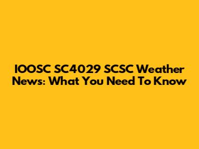 IOOSC SC4029 SCSC Weather News: What You Need To Know