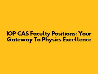 IOP CAS Faculty Positions: Your Gateway To Physics Excellence