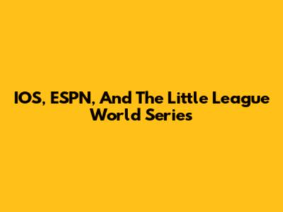 IOS, ESPN, And The Little League World Series
