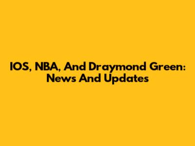 IOS, NBA, And Draymond Green: News And Updates