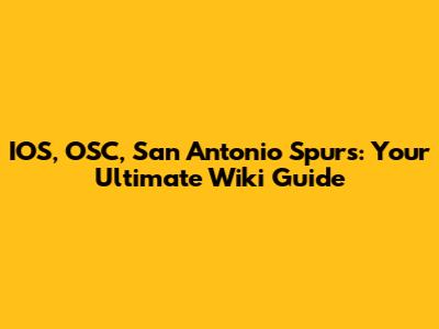 IOS, OSC, San Antonio Spurs: Your Ultimate Wiki Guide